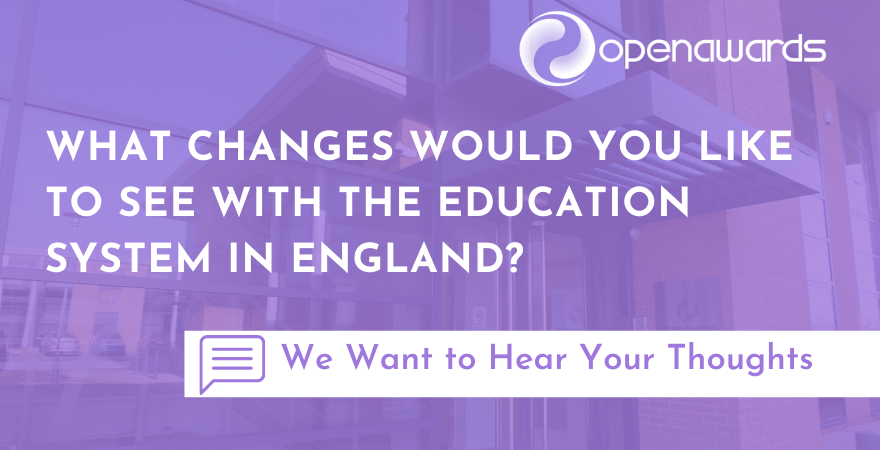 What changes would you like to see with the Education System in England - Open Awards (1)